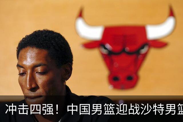 冲击四强！中国男篮迎战沙特男篮，三大策略助力大胜